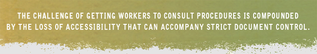 The challenge of getting workers to consult procedures is compounded by the loss of accessibility that can accompany strict document control.